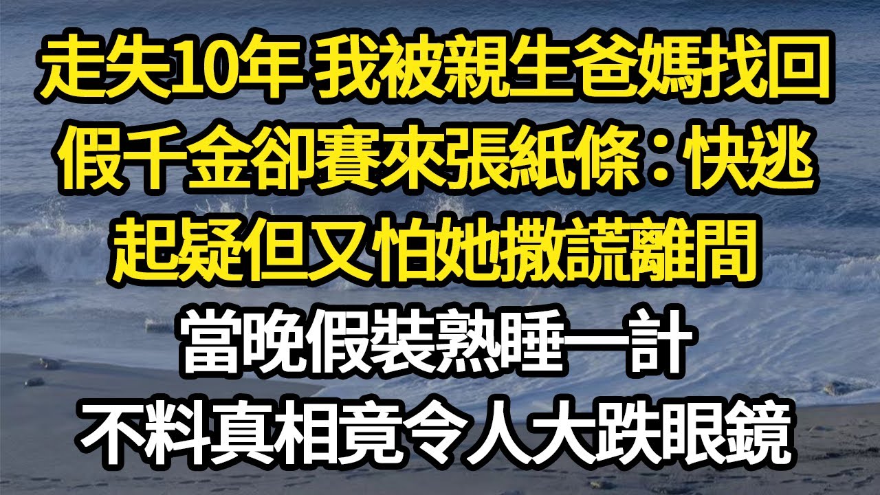 走失10年 我被親生爸媽找回，假千金卻賽來張紙條：快逃，起疑但又怕她撒謊離間，當晚假裝熟睡一計，不料真相竟令人大跌眼鏡#故事#悬疑#人性#刑事#人生故事#生活哲學#為人哲學