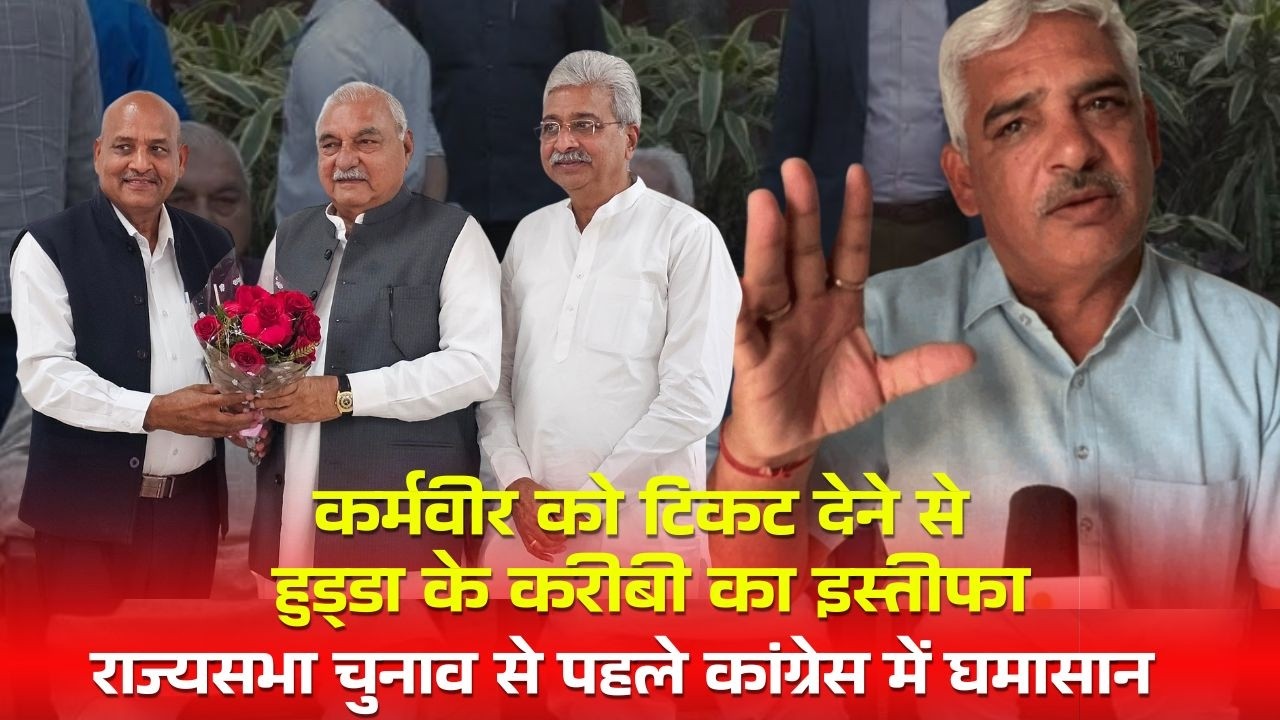 कर्मवीर को टिकट देने से हुड्‌डा के करीबी का इस्तीफा, राज्यसभा चुनाव से पहले कांग्रेस में घमासान