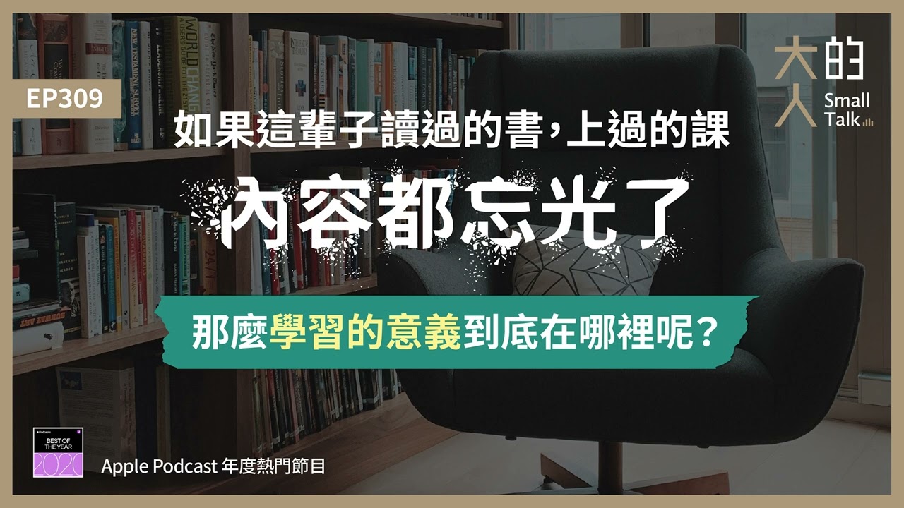 EP309 如果這輩子讀過的書，上過的課，內容都忘光了，那麼 #學習的意義 到底在哪裡呢？｜大人的Small Talk