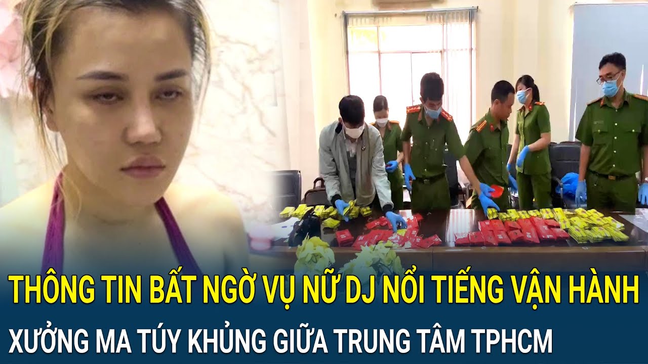 Điểm nóng: Thông tin bất ngờ vụ nữ DJ nổi tiếng vận hành xưởng ma túy khủng giữa trung tâm TPHCM