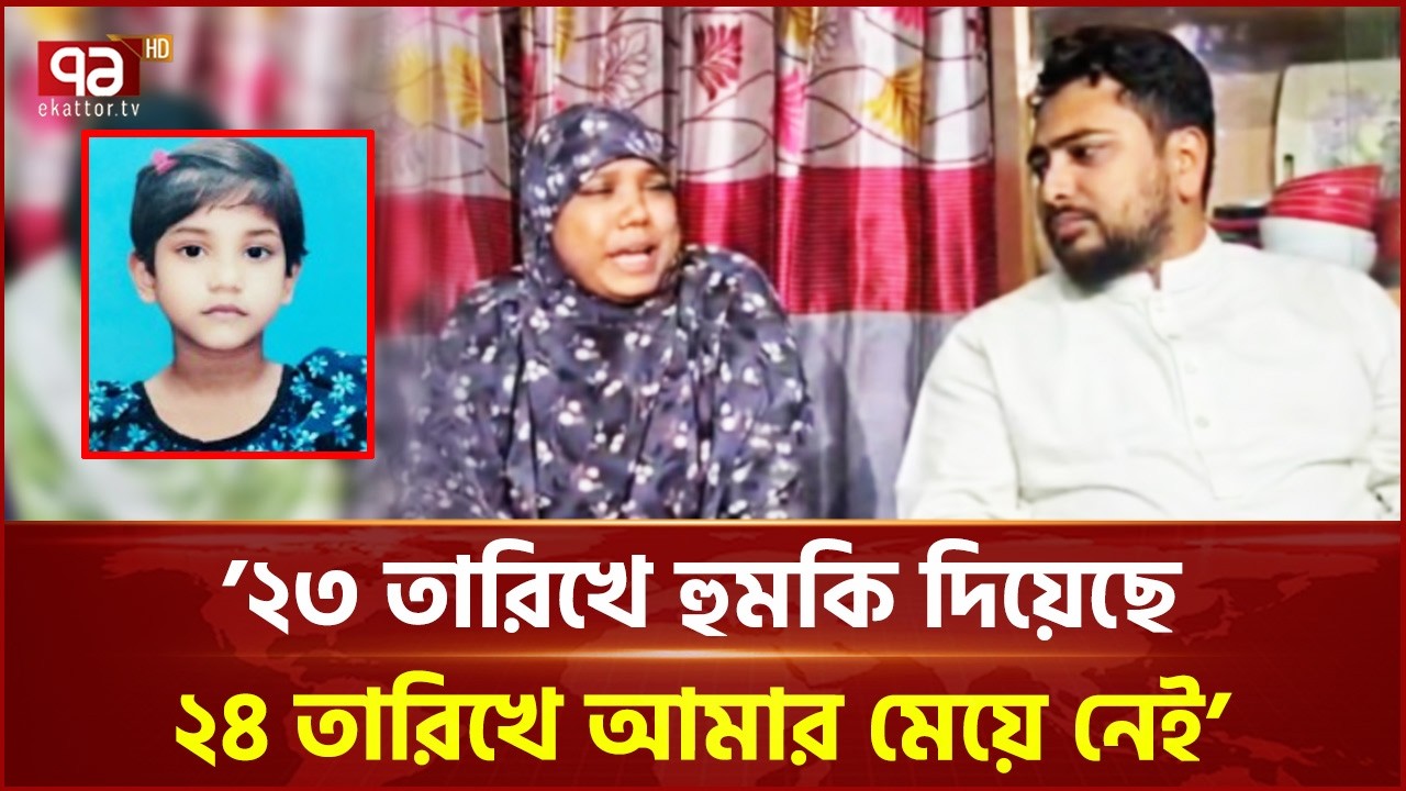 ‘২৩ তারিখে হুমকি দিয়েছে, ২৪ তারিখে আমার মেয়ে নেই’ | Ekattor TV