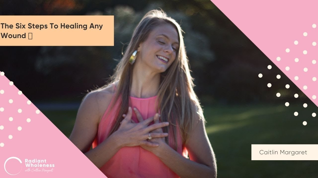 The Six Steps To Healing Any Wound | Radiant Wholeness