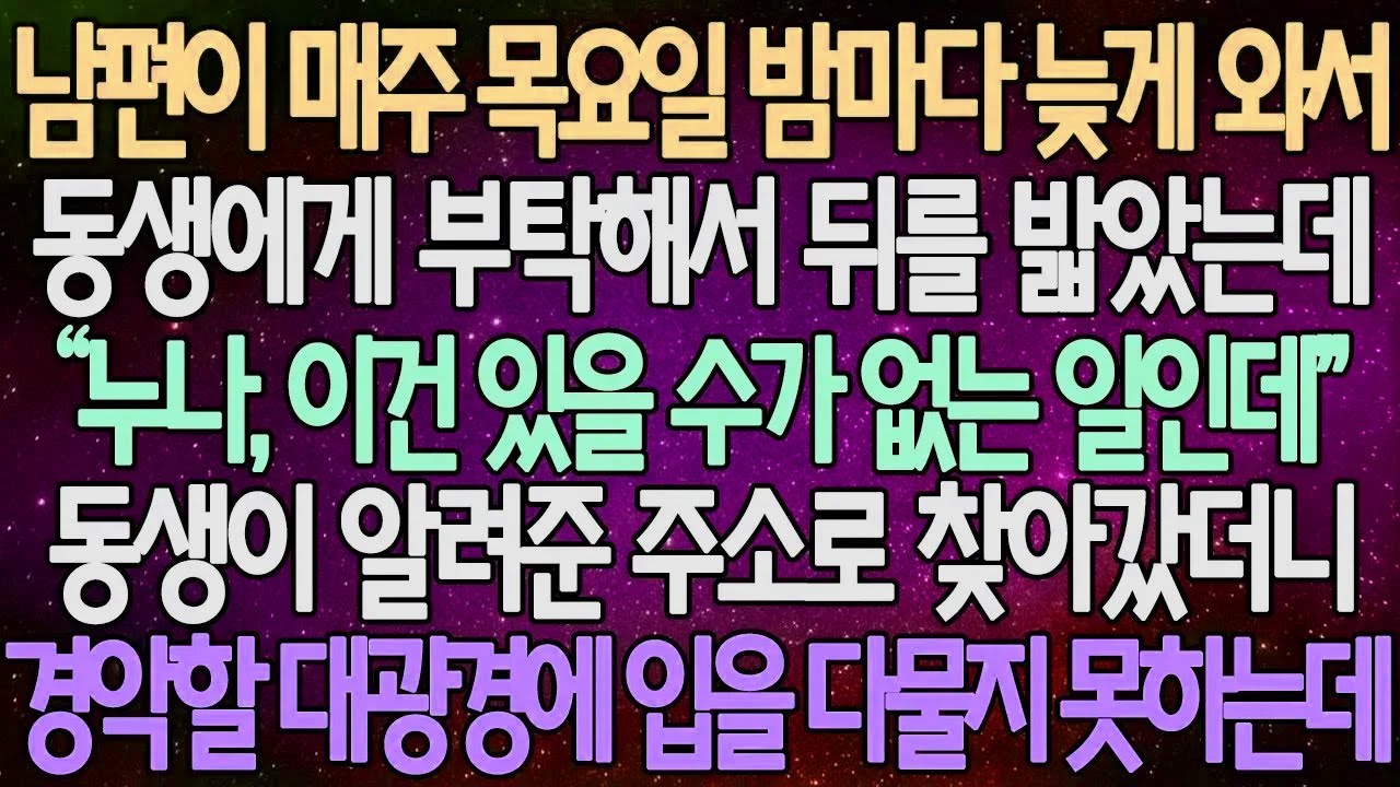 (반전 사연) 남편이 매주 목요일 밤마다 늦게 와서 동생에게 부탁해서 뒤를 밟았는데 동생이 알려준 주소로 찾아갔더니 경악할 대광경에 입을 다물지 못하는데 /사이다사연/라디오드라마