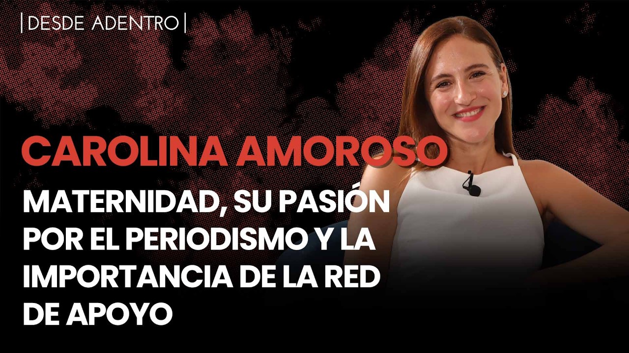 Desde Adentro | Carolina Amoroso: maternidad, su pasión por el periodismo y su red de apoyo