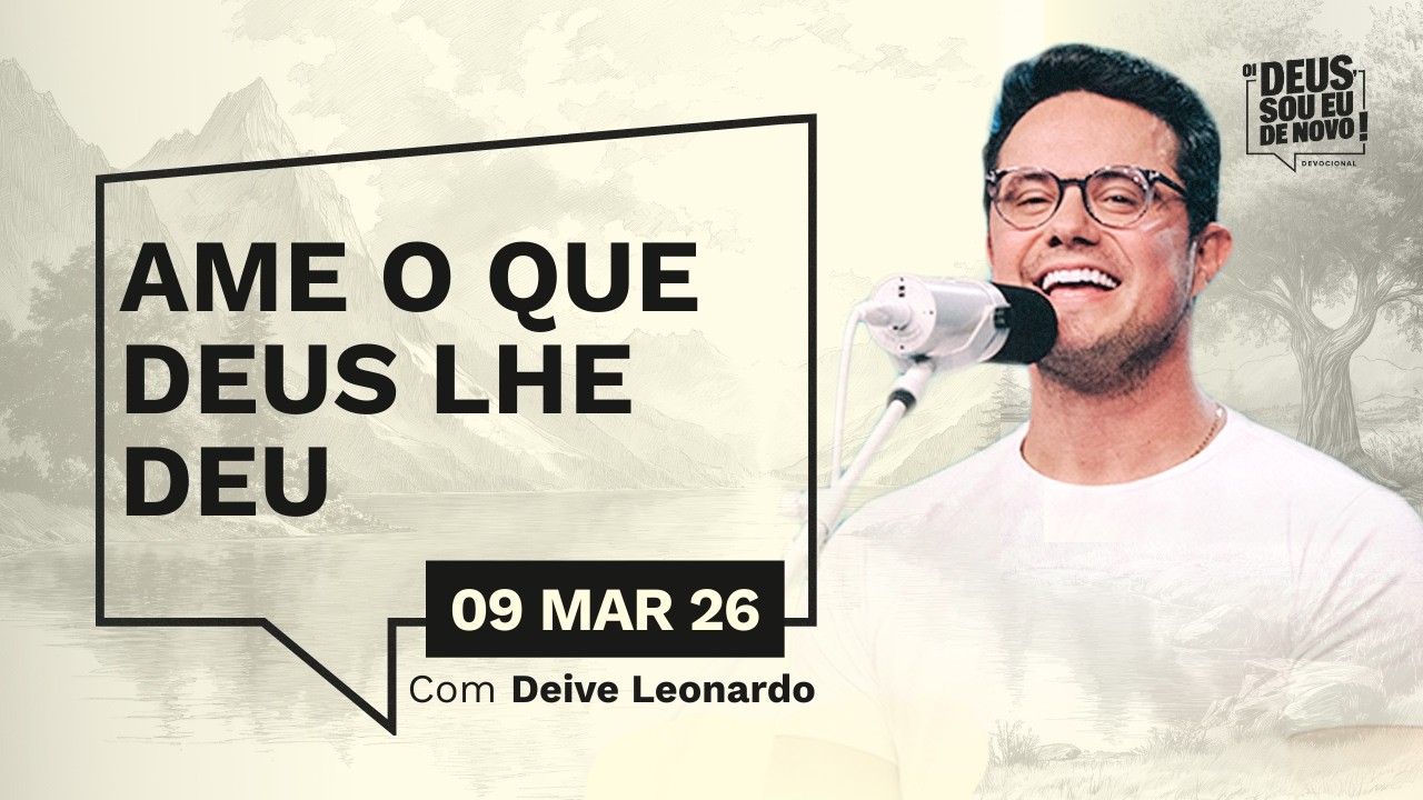 Devocional OI DEUS, SOU EU DE NOVO! com Deive Leonardo | 09/03/26 | AME O QUE DEUS LHE DEU