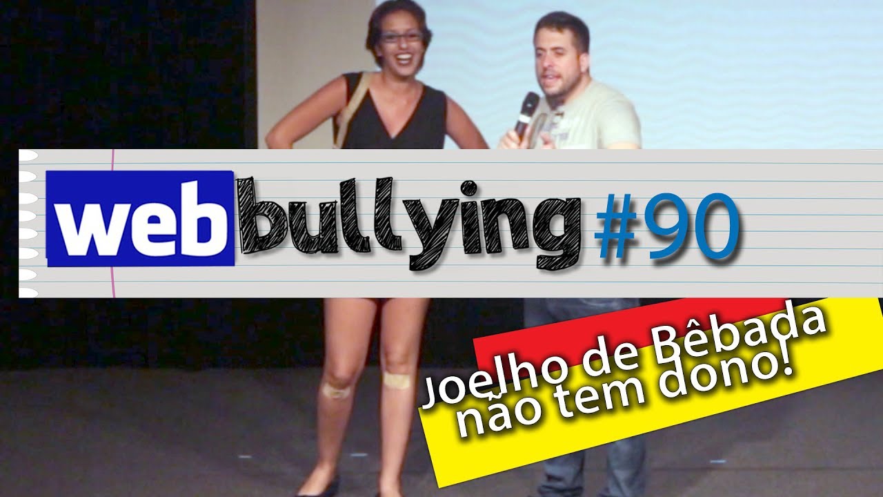 WEBBULLYING #90 - JOELHO DE BÊBADA NÃO TEM DONO