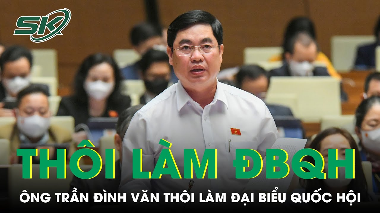 Phó Bí thư thường trực Tỉnh ủy Lâm Đồng Trần Đình Văn thôi làm đại biểu Quốc hội | SKĐS