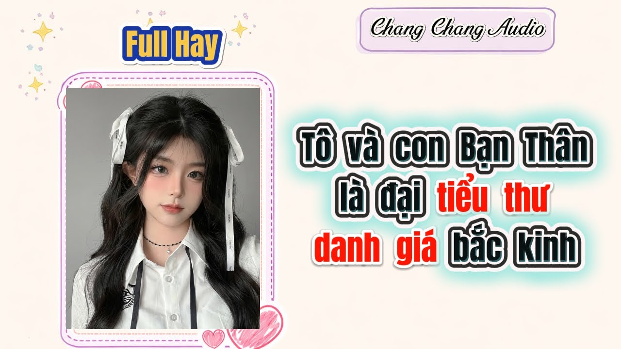 [ Full Bộ ] Tôi và con Bạn Thân là đại tiểu thư danh giá bắc kinh | ChangChang Audio