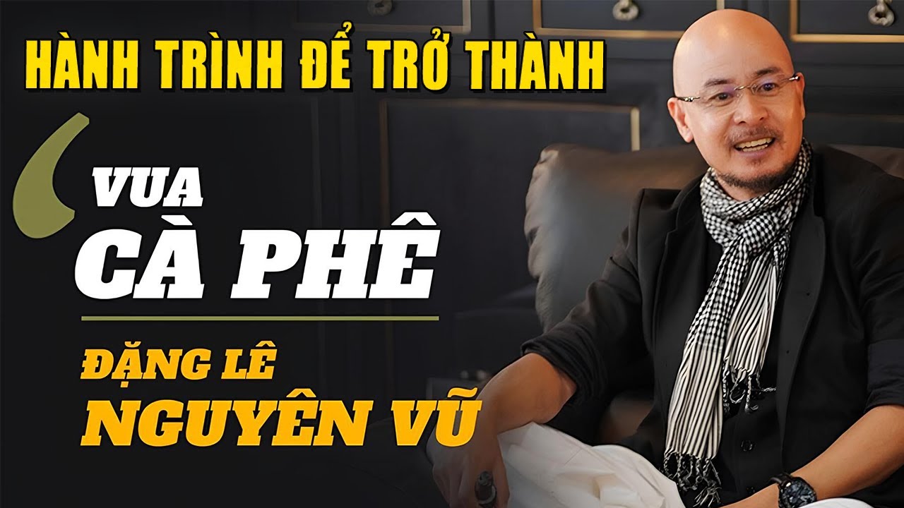 Đặng Lê Nguyên Vũ: Vua Cà Phê Việt Và Bí Ẩn Giấc Mơ Đưa Trung Nguyên Ra Thế Giới