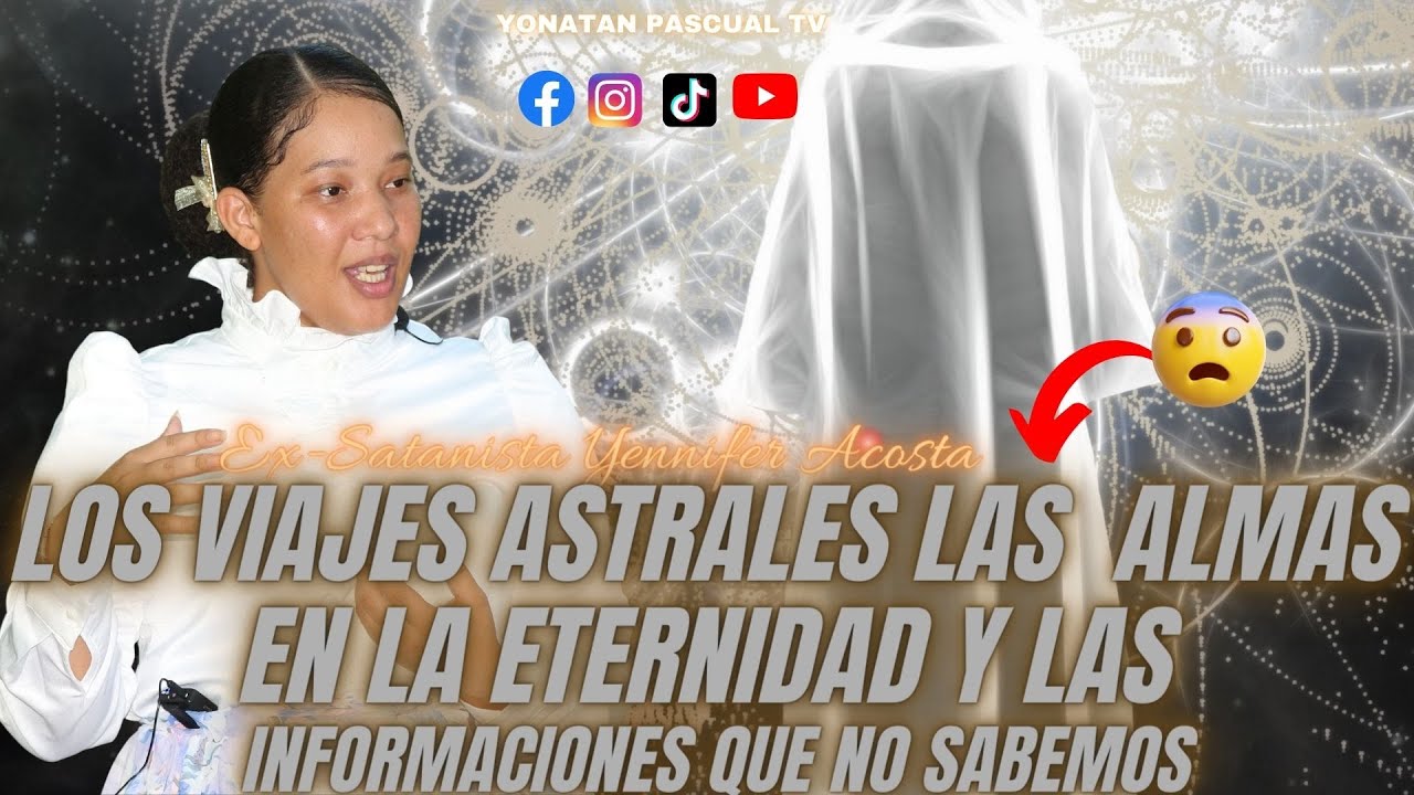 VIAJES AXTRALES LAS ALMAS EN LA ETERNIDAD Y LAS INFORMACIONES RARAS - EX-SATANISTA JENNIFER ACOSTA