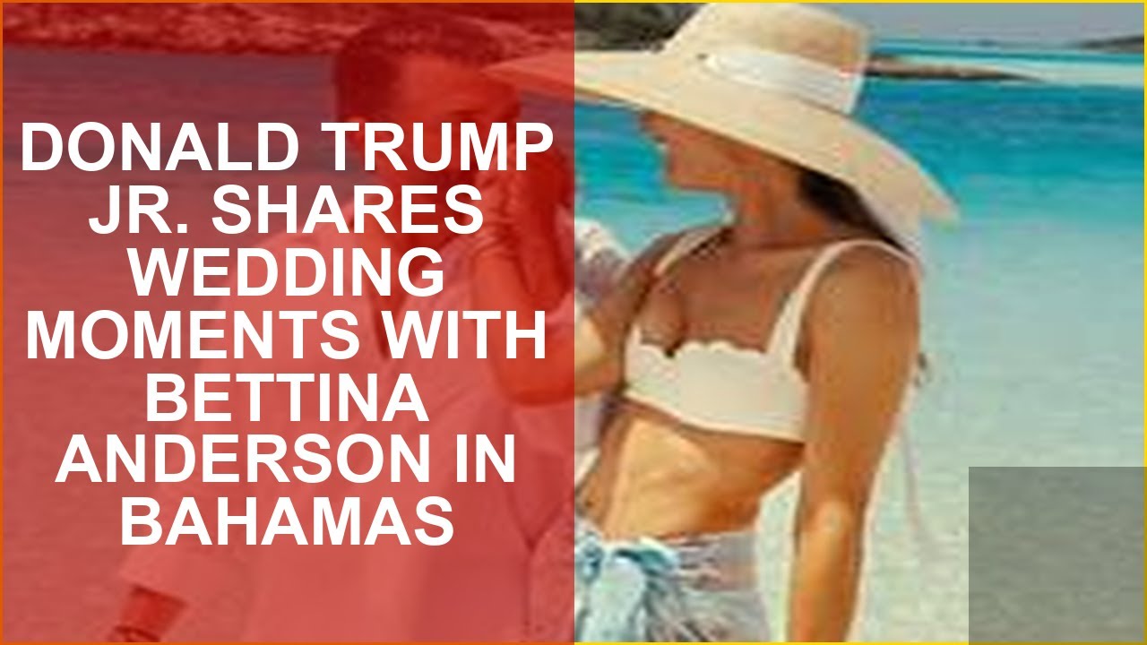 DONALD TRUMP JR. SHARES WEDDING MOMENTS WITH BETTINA ANDERSON IN BAHAMAS