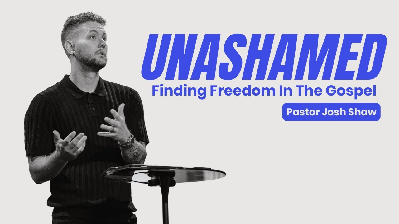Unashamed: Finding Freedom In The Gospel | Pastor Josh Shaw