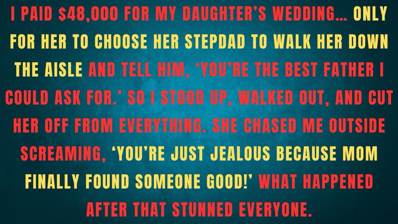I PAID $48,000 FOR MY DAUGHTER'S WEDDING... ONLY FOR HER TO CHOOSE HER STEPDAD TO WALK HER DOWN 