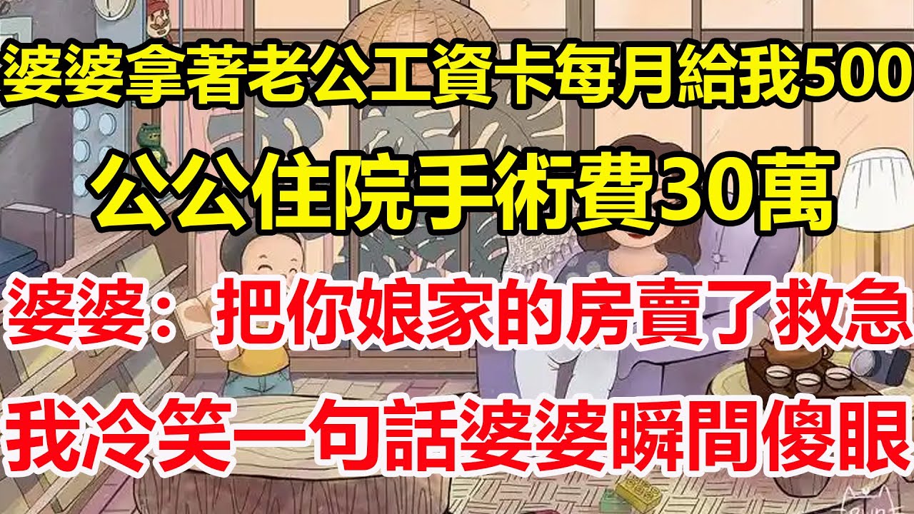 婆婆拿著老公工資卡每月給我500，公公住院手術費30萬，婆婆：把你娘家的房賣了救急，我冷笑一句話婆婆瞬間傻眼！#心寄奇旅#為人處世#生活經驗#情感#故事#彩礼#花開富貴#深夜淺讀