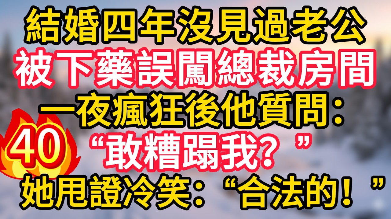 第40集：結婚四年沒見過老公，被下藥誤闖總裁房間，一夜瘋狂後他質問：“敢糟蹋我？”她甩證冷笑：“合法的！”