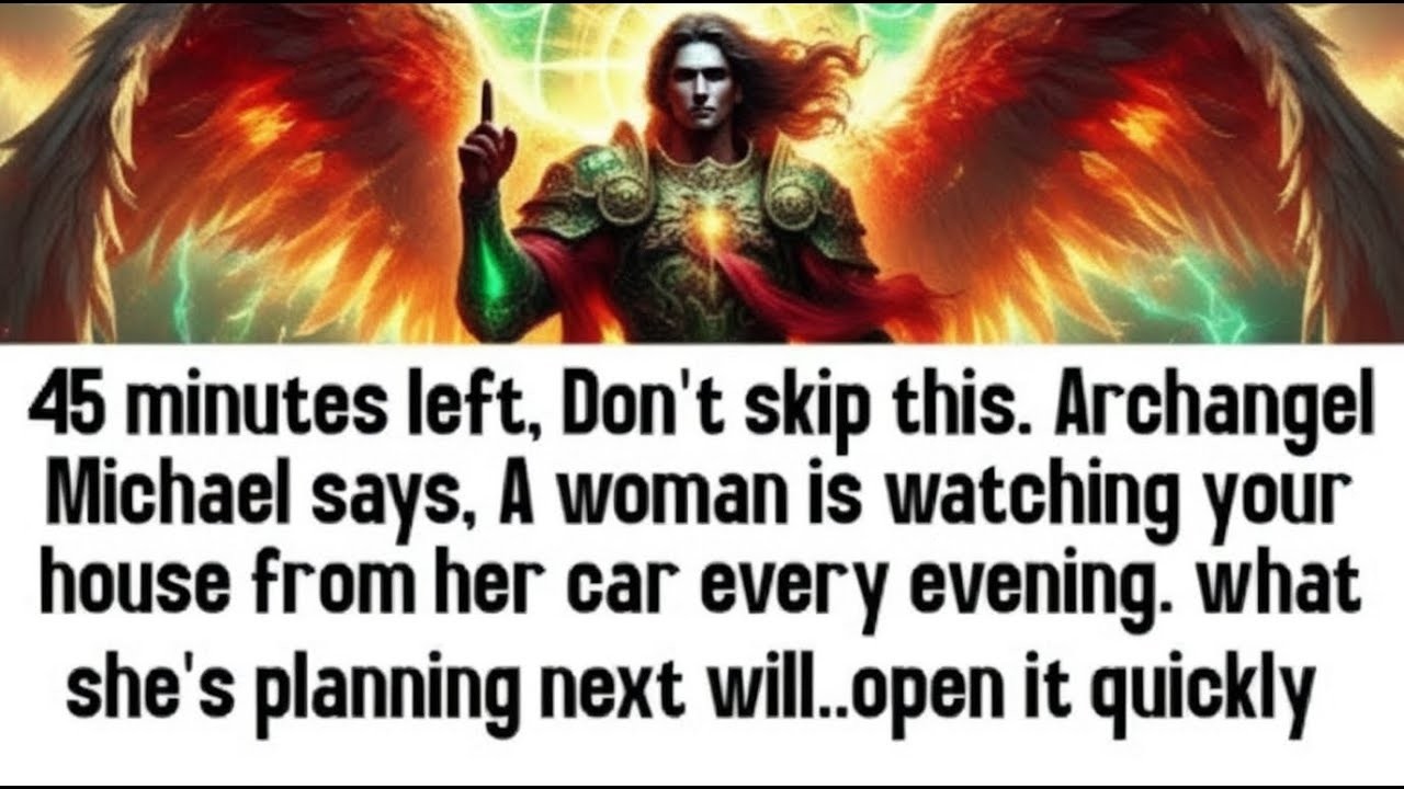 💸 45 minutes left, Don't skip this. Archangel Michael says, A woman is watching your house from..