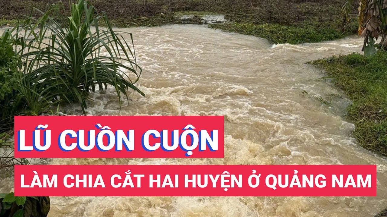 Nước lũ cuồn cuộn ở đường 611 chia cắt hai huyện Nông Sơn và Quế Sơn