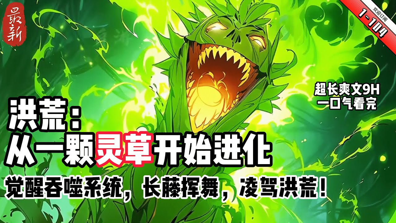 《洪荒：從壹顆靈草開始進化》YouTube 優化 1-104 完結 曹陽穿越洪荒，成爲壹株最爲弱小跟腳最次的靈草。幸好覺醒了進化系統。