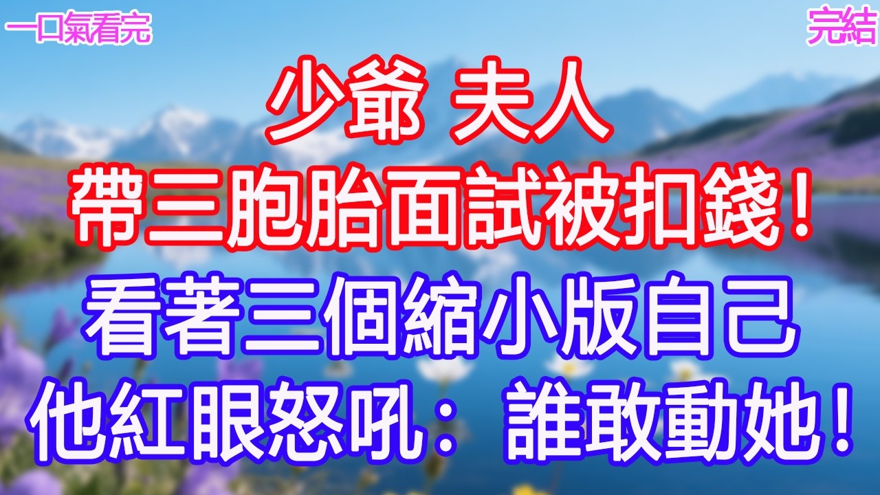 少爺，夫人帶三胞胎面試被扣錢！看著三個縮小版自己，他紅眼怒吼：誰敢動她！#甜寵文 #愛情 #爽文 #故事分享 #為人處世 #正能量 #故事分享 #生活經驗 #情感
