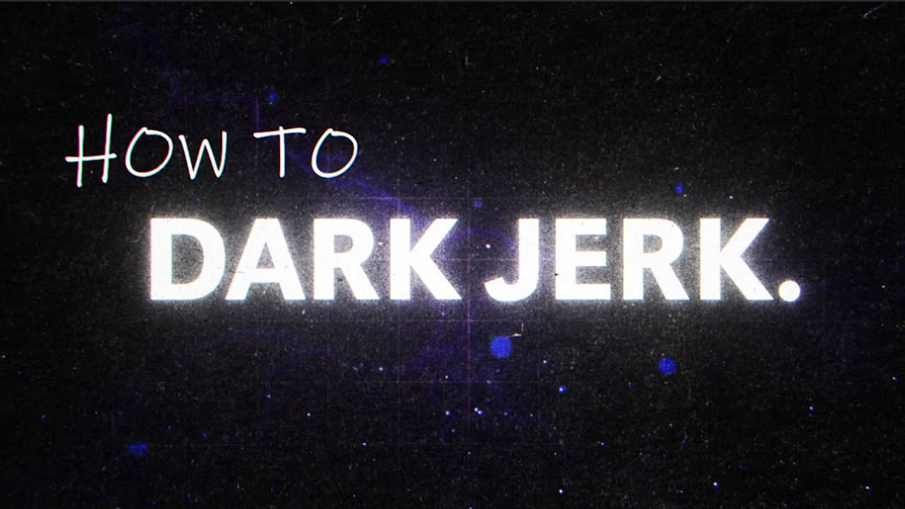 How to DARK JERK 😈
