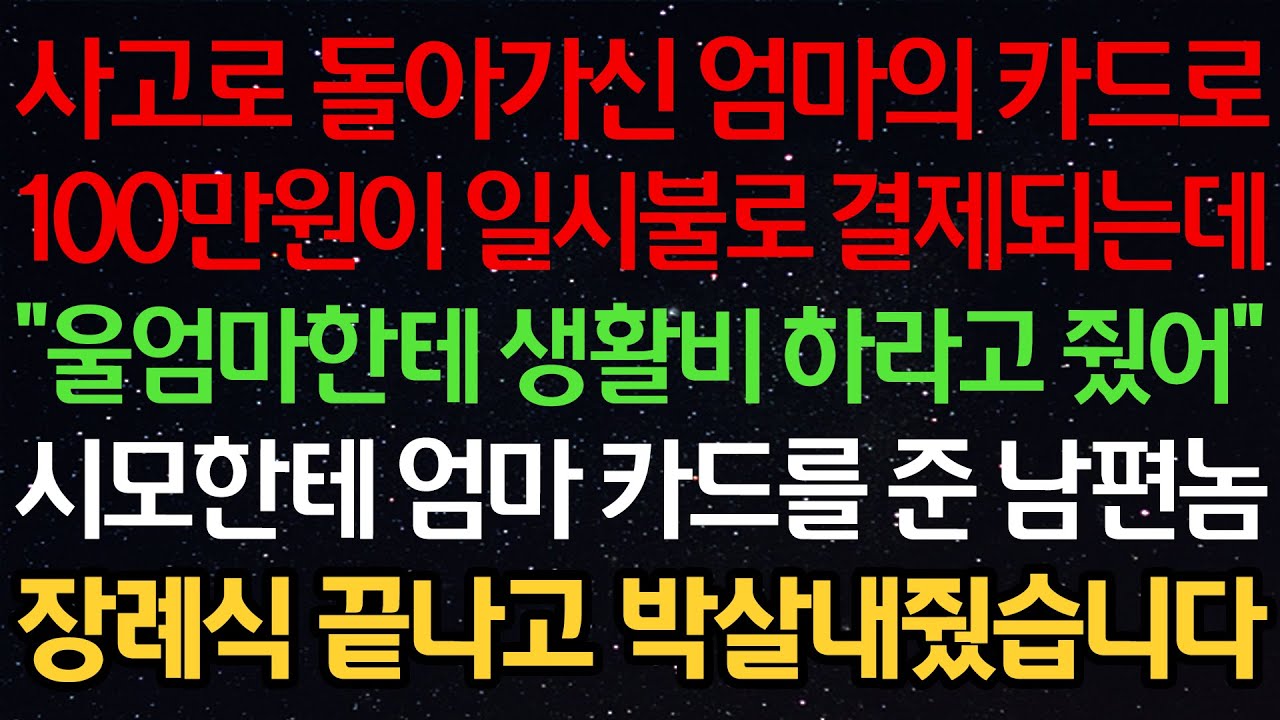 실화사연-사고로 돌아가신 엄마의 카드로 100만원이 일시불로 결제되는데 “울엄마한테 생활비 하라고 줬어” 시모한테 엄마 카드를 준 남편 장례식 끝나고 박살내줬습니다