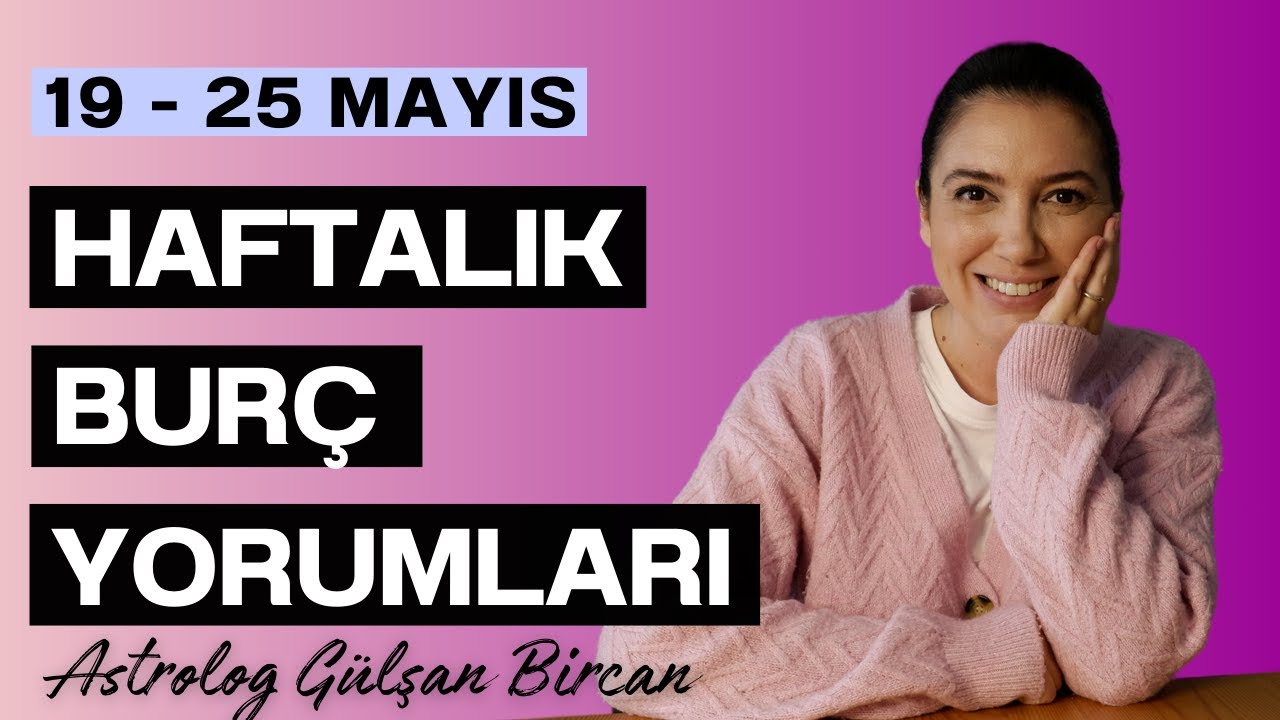 19 - 25 MAYIS HAFTALIK BURÇ YORUMLARI | ASTROLOG GÜLŞAN BİRCAN