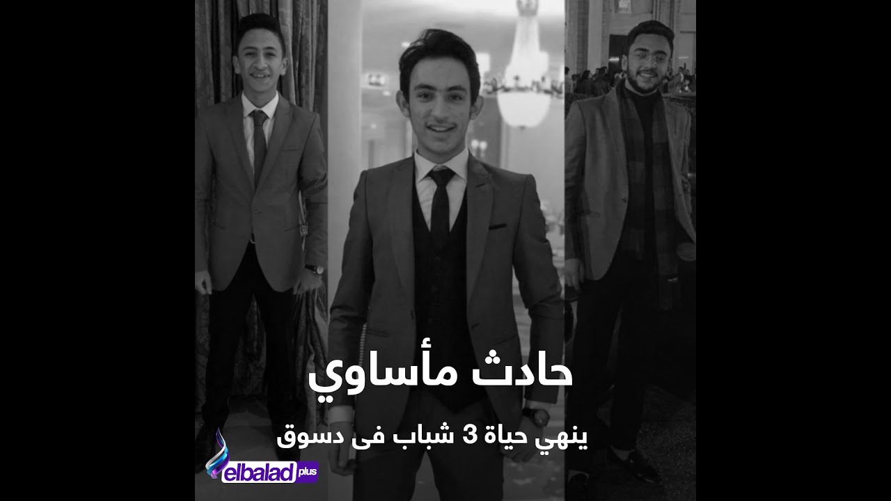 تنبؤوا جميعًا بوفاتهم   حادث مأساوي ينهي حياة ٣ شباب فى كفر الشيخ
