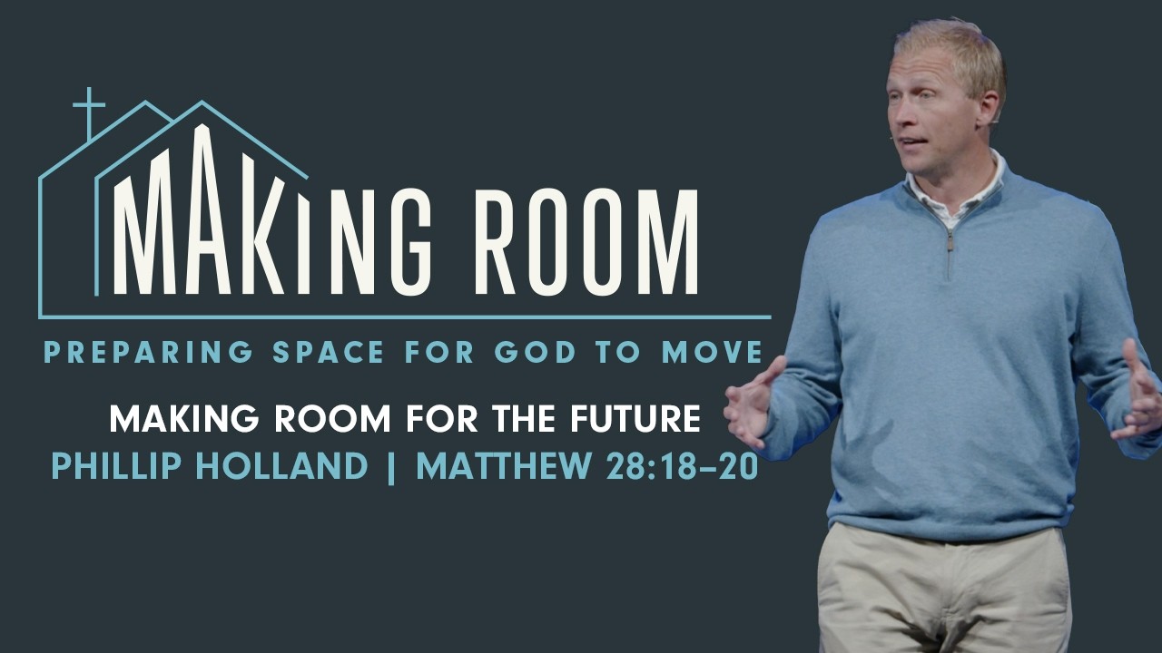 Making Room for the Future | Phillip Holland | Matthew 28:18–20