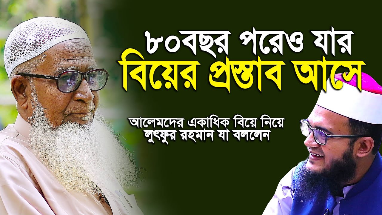 ৮০ বছর পরেও যে আলেমের বিয়ের প্রস্তাব আসে। একাধিক বিয়ে নিয়ে অসাধারণ তথ্য দিলেন । Dr. Lutfur Rahman