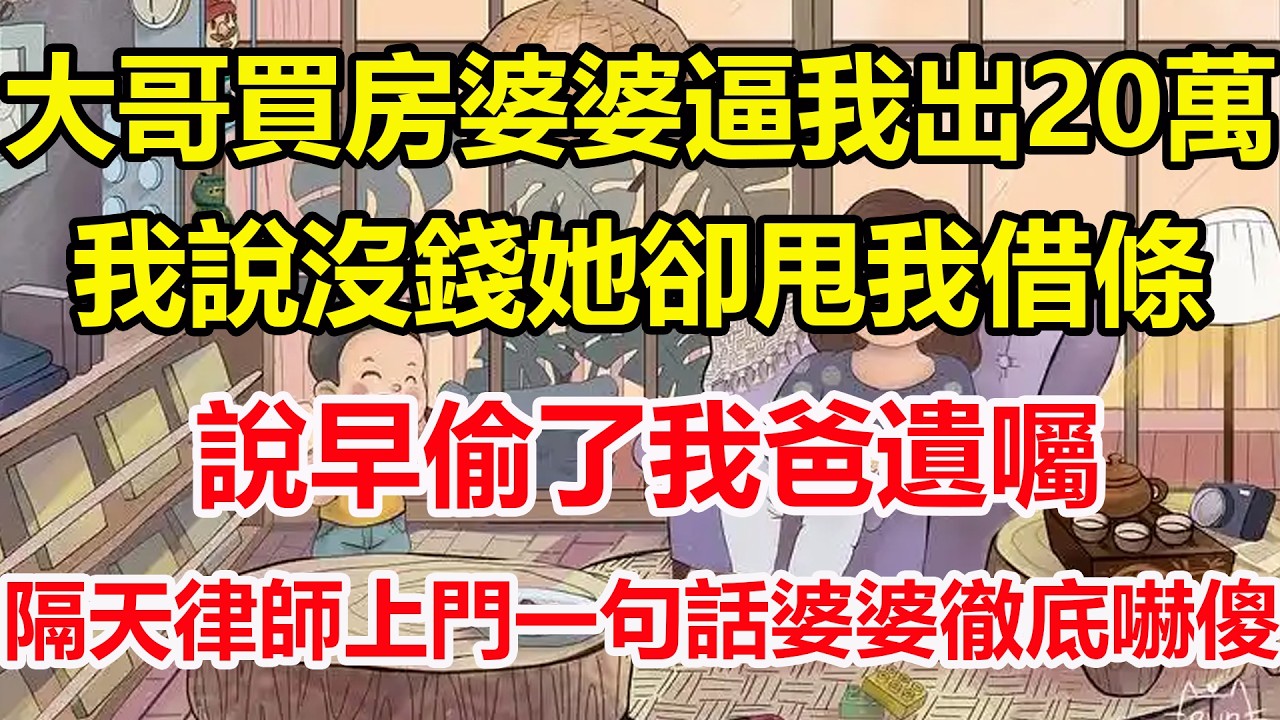 大哥買房婆婆逼我出20萬，我說沒錢她卻甩我借條，說早偷了我爸遺囑，隔天律師上門一句話婆婆徹底嚇傻！#心寄奇旅#為人處世#生活經驗#情感#故事#彩礼#花開富貴#深夜淺讀
