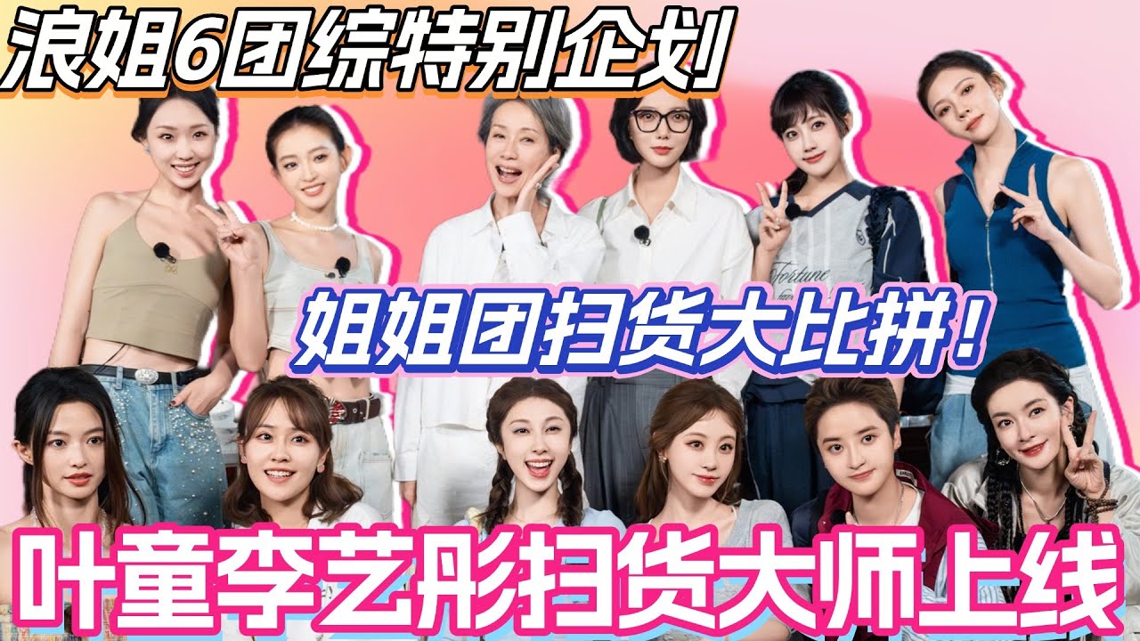 浪姐6团综特别企划！姐姐团扫货大比拼！叶童李艺彤扫货大师上线！