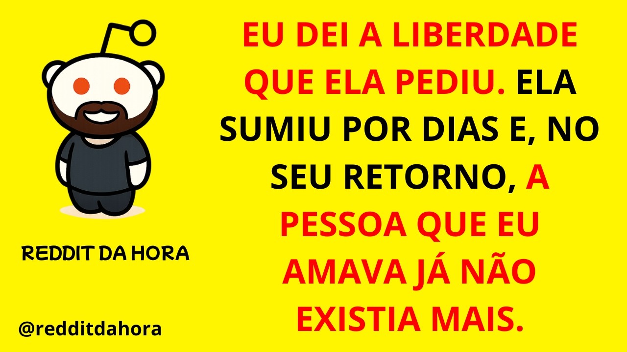 EU DEI A LIBERDADE QUE ELA PEDIU. ELA SUMIU POR DIAS E, NO SEU RETORNO, A PESSOA QUE EU AMAVA...