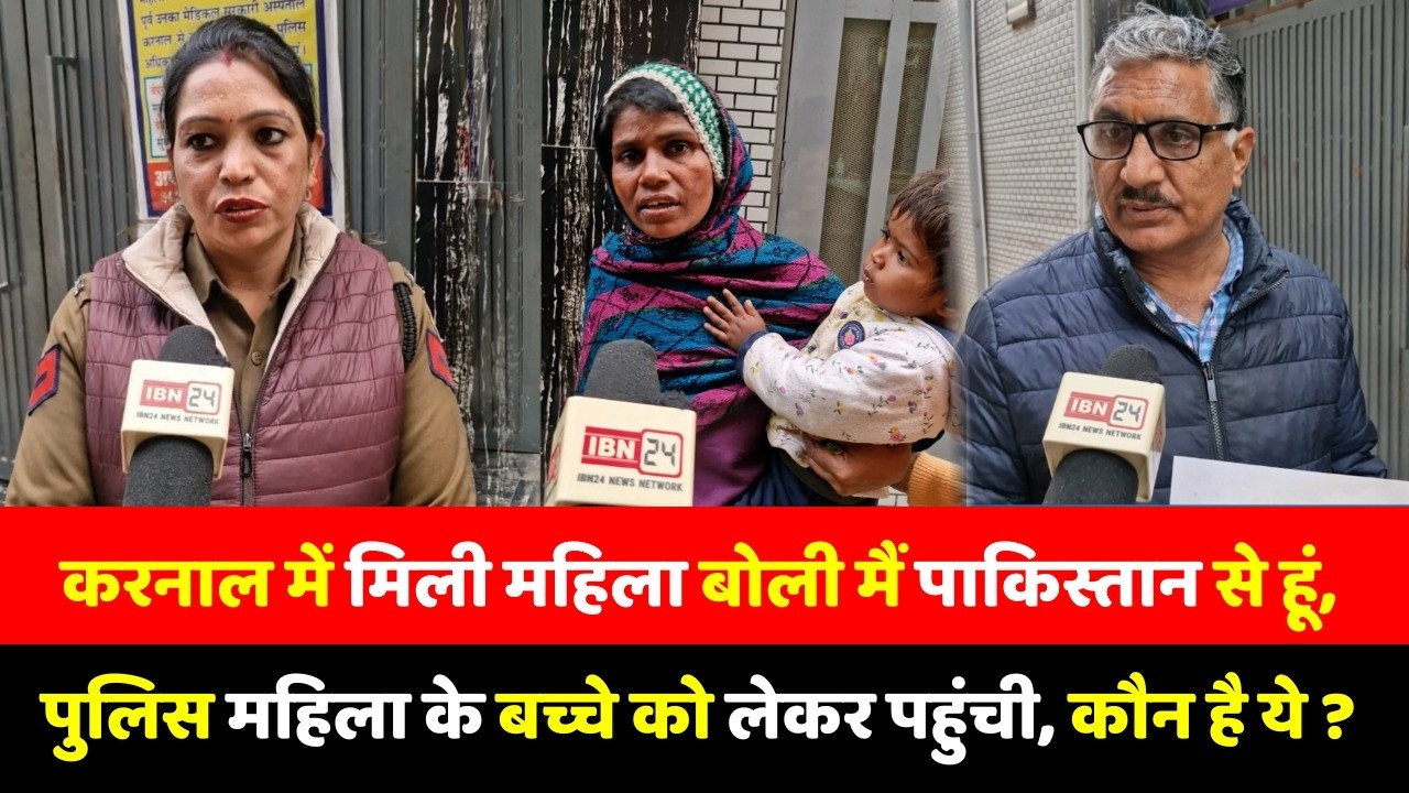 करनाल में मिली महिला बोली मैं पाकिस्तान से हूं, पुलिस महिला के बच्चे को लेकर पहुंची, कौन है ये ?