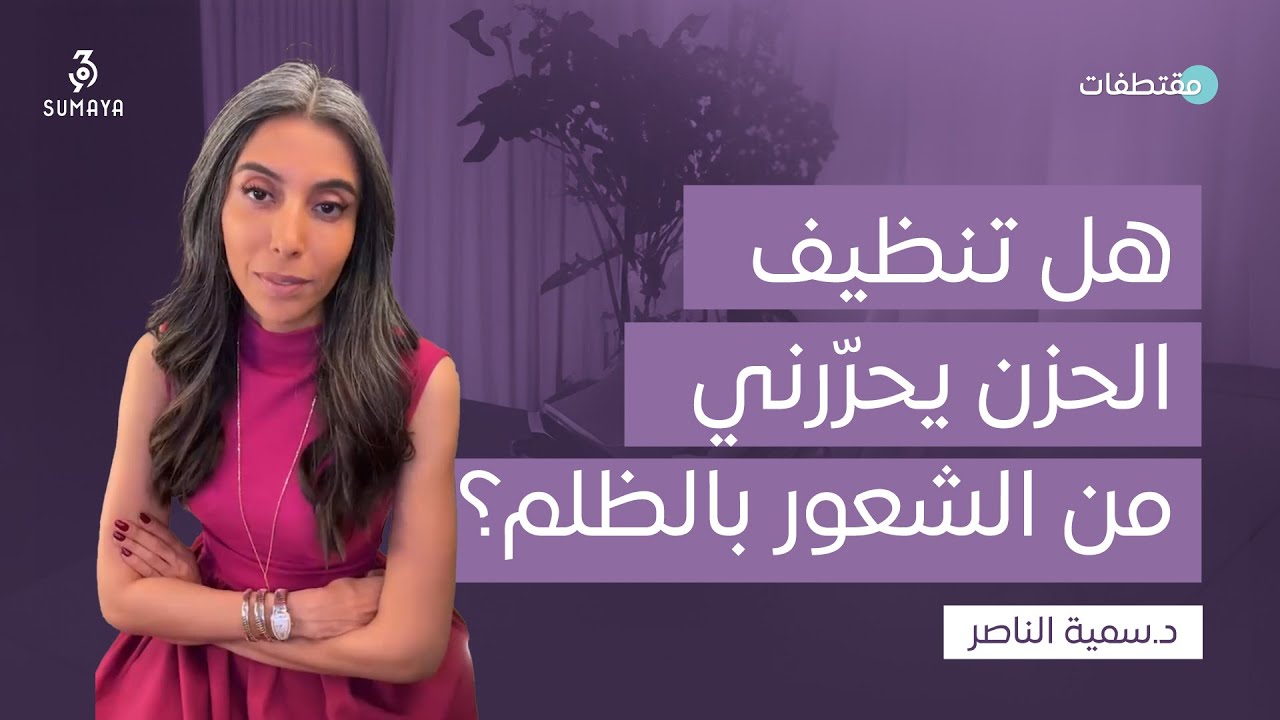 د.سمية الناصر | هل تنظيف الحزن يحرّرني من الشعور بالظلم؟