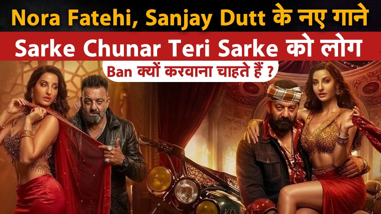 Nora Fatehi, Sanjay Dutt के नए गाने Sarke Chunar Teri Sarke को लोग Ban क्यों करवाना चाहते हैं?