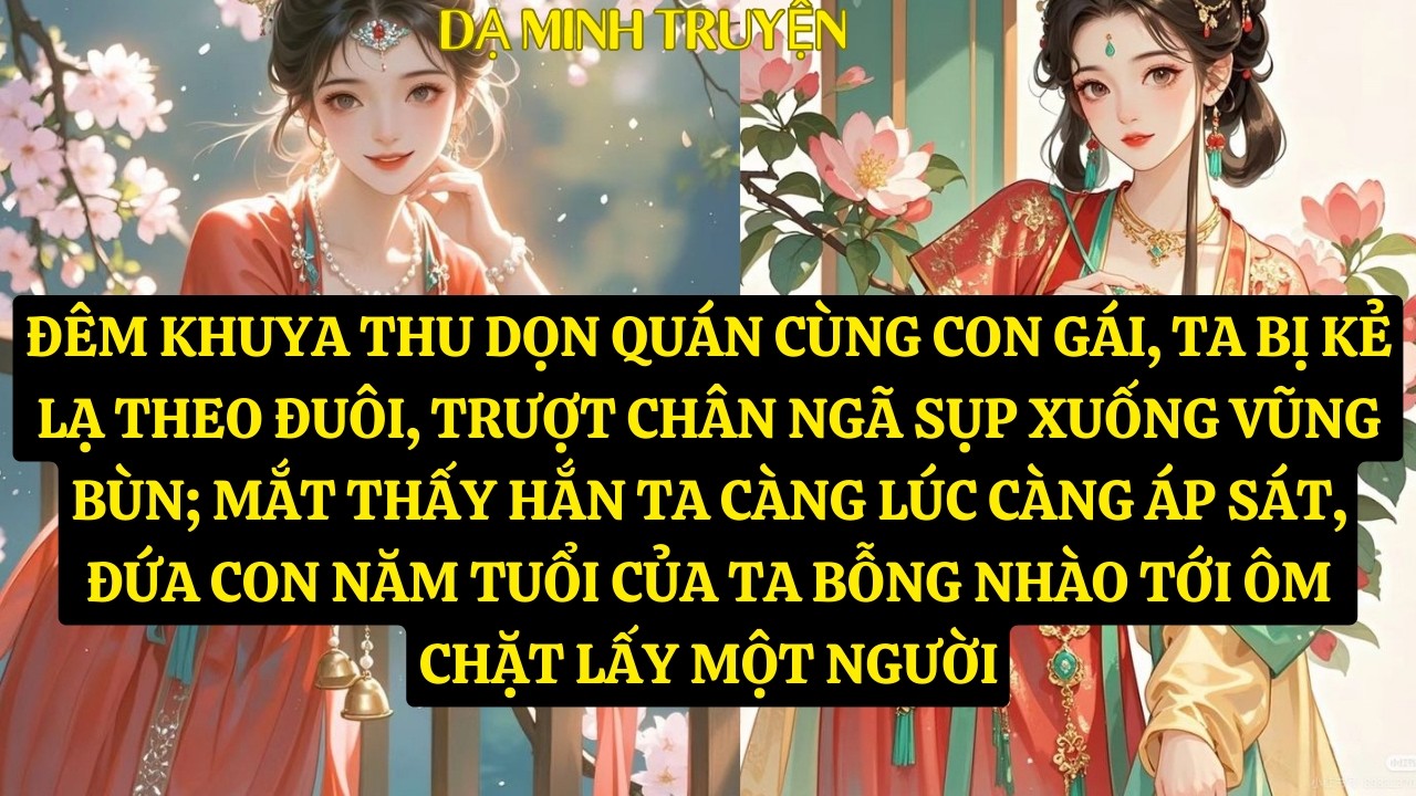 TRUYỆN:ĐÊM KHUYA THU DỌN QUÁN CÙNG CON GÁI, TA BỊ KẺ LẠ THEO ĐUÔI, TRƯỢT CHÂN NGÃ SỤP  DM145