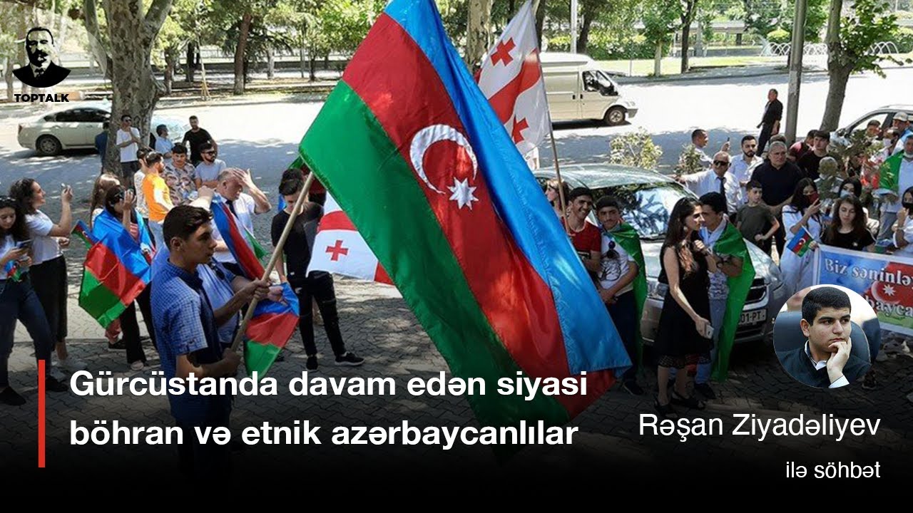 🇬🇪🇦🇿 Gürcüstanda siyasi böhran və etnik azərbaycanlılar. Rəşan Ziyadəliyev | TOPTALK