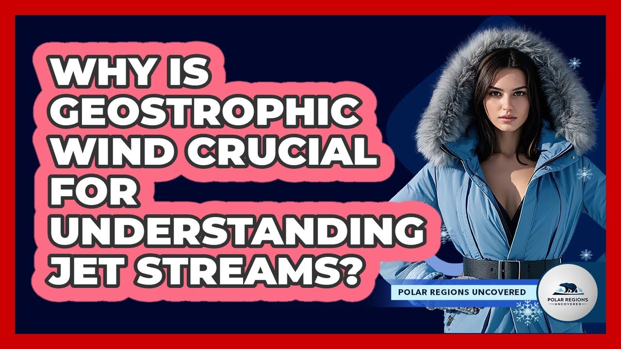 Why Is Geostrophic Wind Crucial For Understanding Jet Streams? - Polar Regions Uncovered