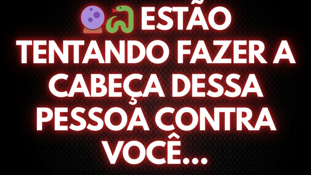 🔮🐍 ESTÃO TENTANDO FAZER A CABEÇA DESSA PESSOA CONTRA VOCÊ...