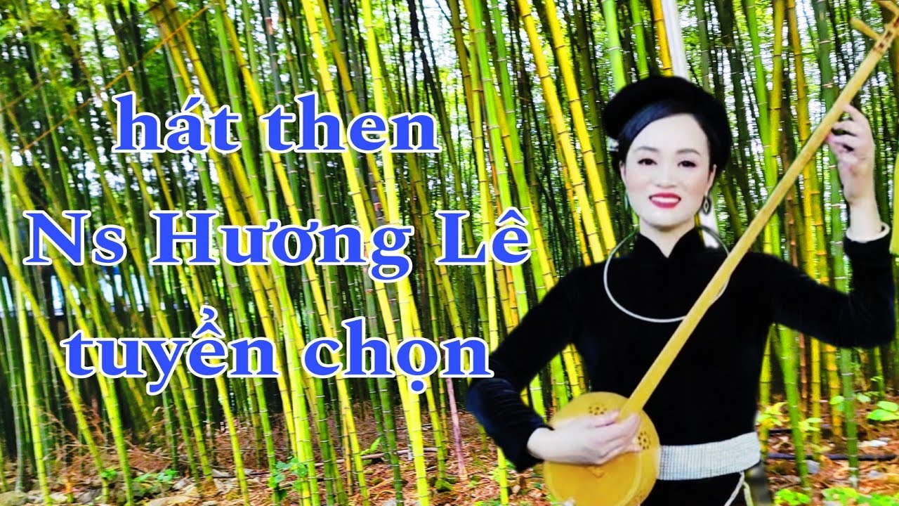 Tuyển chọn những bài then hay nhất của nghệ sỹ. Hương Lê. Thể hiện. Nông Châu tổng hợp.