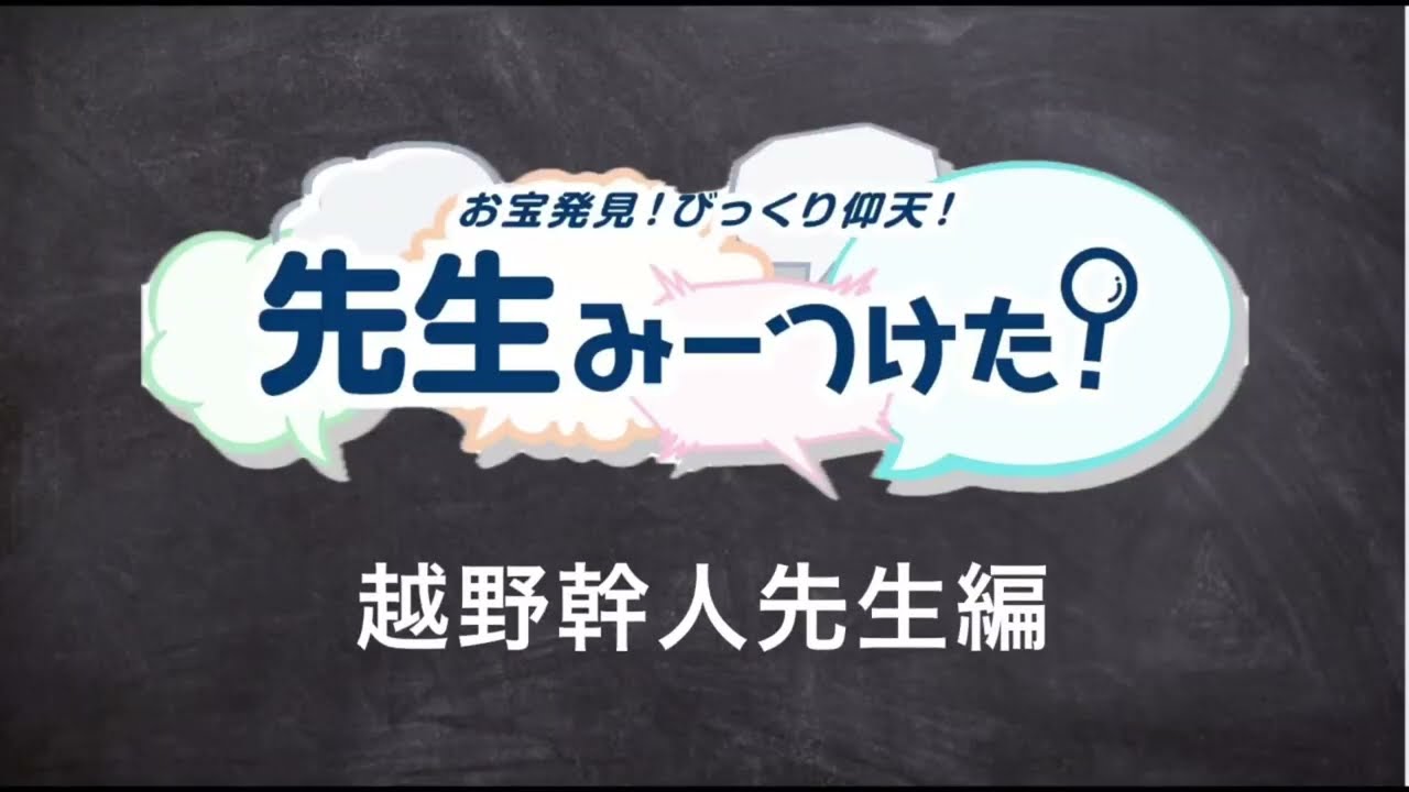 お宝発見！びっくり仰天！先生みーつけた！[越野　幹人 先生編]