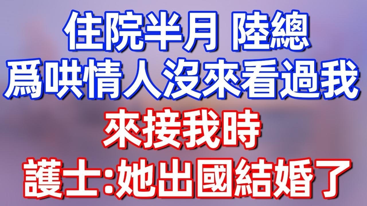 【完結】住院半月，陸總為哄情人沒來看過我，來接我時，護士：她出國結婚了#夜讀人生 #碧荷講故事 #深夜淺讀 #情感 #完结文 #情感故事 #一口气看完