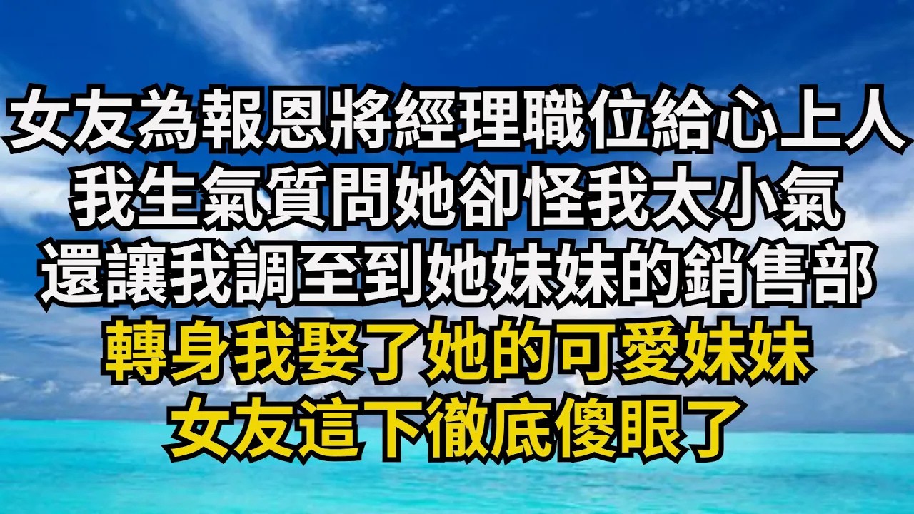 【清風與你】女友為報恩將經理職位給救命恩人，我生氣質問她卻怪我太小氣，還讓我調至到她妹妹的銷售部，轉身我娶了她的可愛妹妹，女友這下徹底傻眼了#激情故事#大彬情感#夢雅故事#小說#爽文