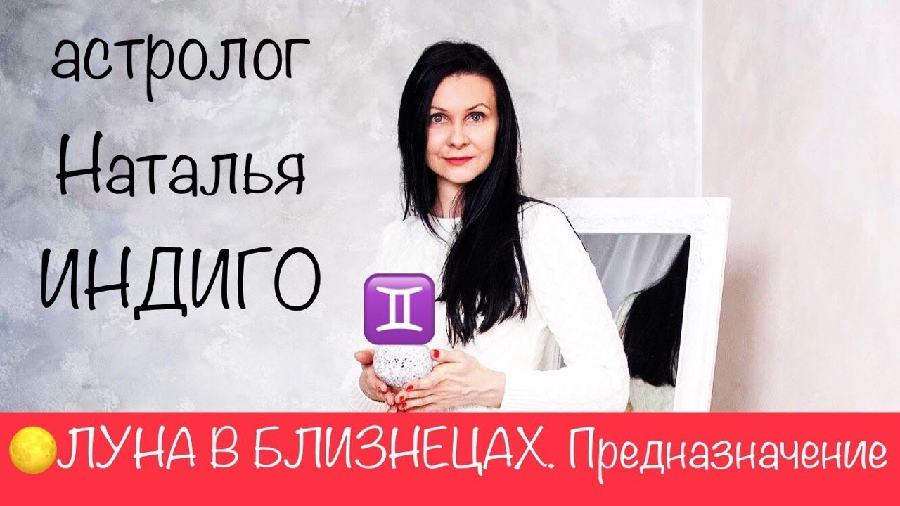 Астролог Наталья Индиго. ЛУНА В БЛИЗНЕЦАХ. Твое предназначение, мотивация и источник вдохновения.