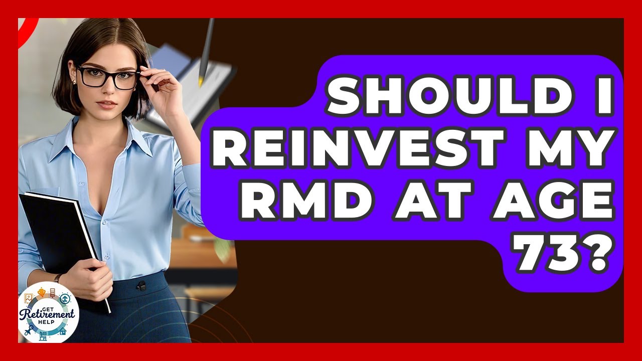 Should I Reinvest My RMD At Age 73? - Get Retirement Help