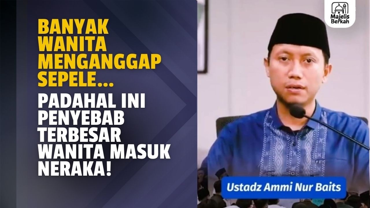 Banyak Wanita Menganggap Sepele… Padahal Ini Penyebab Terbesar Masuk Neraka! | Ustadz Ammi Nur Baits