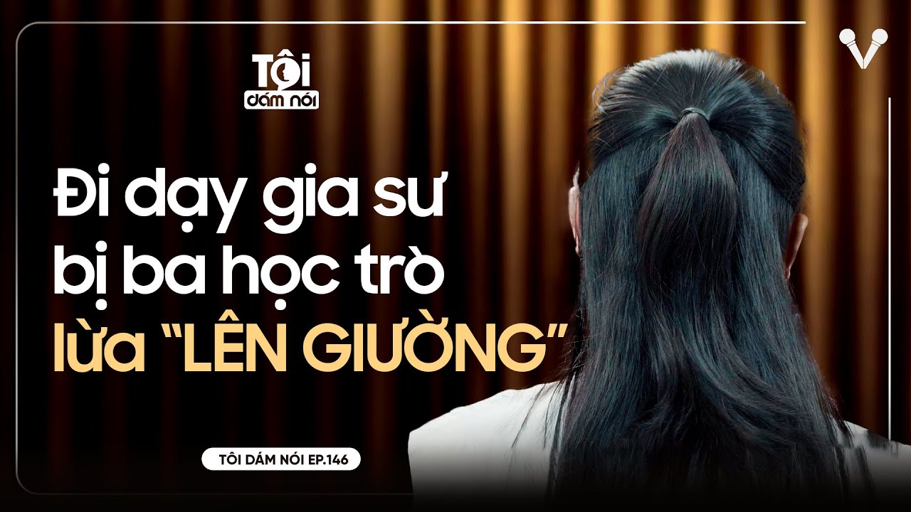 Cô gái gia sư bị ba học trò lừa LÊN GIƯỜNG | TÔI DÁM NÓI