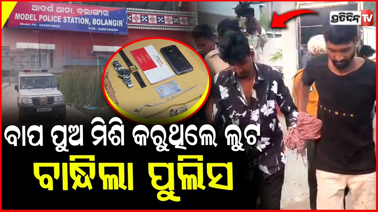 ବାପ ପୁଅ, ଡକାୟତି ଗ୍ୟାଙ୍ଗ ବଲାଙ୍ଗୀର ରେ ବୁଲି ବୁଲି ବୁଲେଇଲେ କଳାକନା ! Father son burglary gang apprehended.