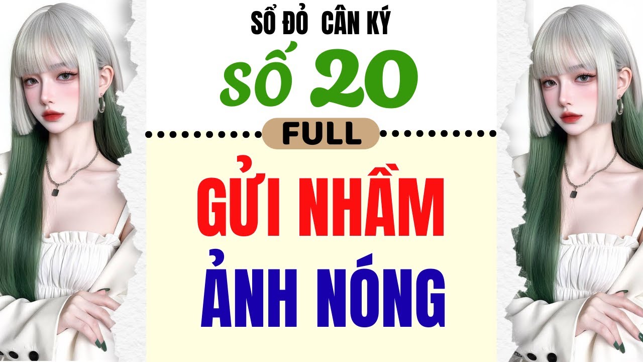 [Truyện Audio] - [ FULL ] SỔ ĐỎ C&Acirc;N K&Yacute; SỐ 20 || GỬI NHẦM ẢNH N&Oacute;NG