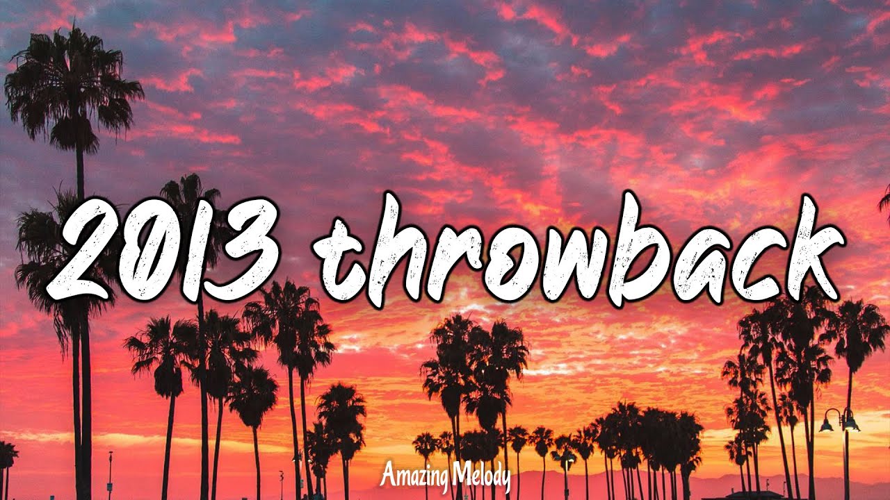 2013 throwback mix ~ nostalgia playlist ~ i bet you know these songs